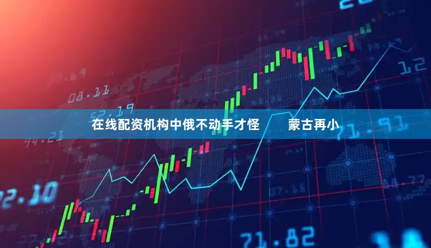 在线配资机构中俄不动手才怪        蒙古再小